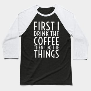 First I Drink The Coffee - White Text Baseball T-Shirt